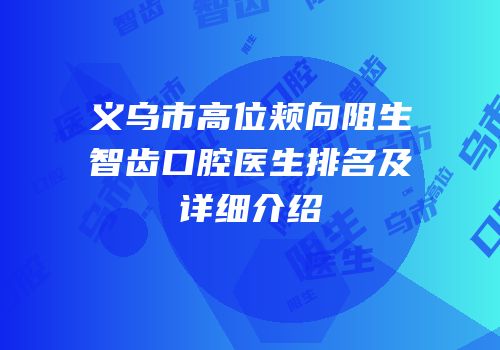 义乌市高位颊向阻生智齿口腔医生排名及详细介绍