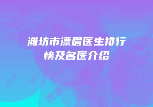 潍坊市漂眉医生排行榜及名医介绍