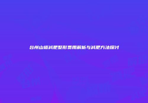 台州山楂减肥整形费用解析与减肥方法探讨