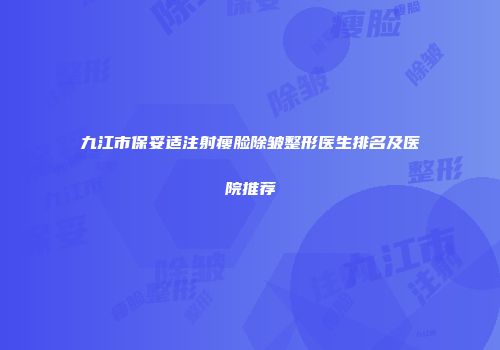 九江市保妥适注射瘦脸除皱整形医生排名及医院推荐