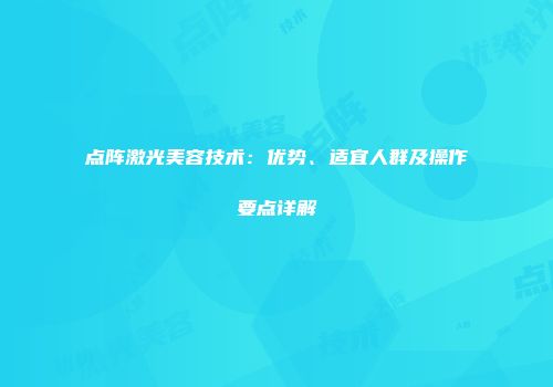点阵激光美容技术：优势、适宜人群及操作要点详解