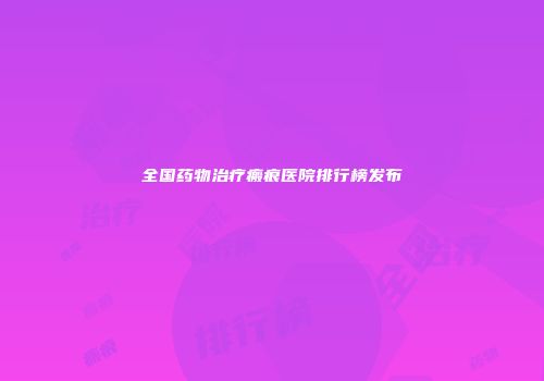全国药物治疗瘢痕医院排行榜发布