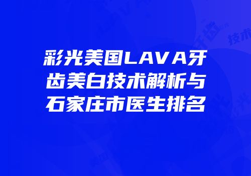 彩光美国LAVA牙齿美白技术解析与石家庄市医生排名