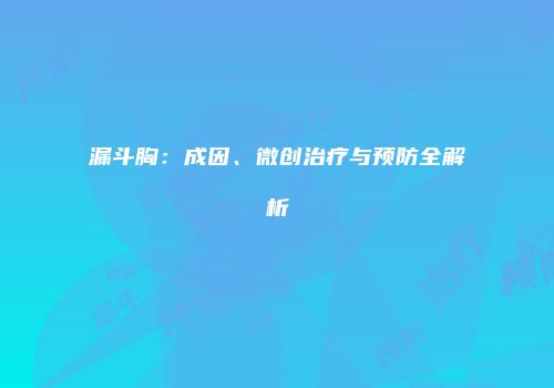 漏斗胸：成因、微创治疗与预防全解析