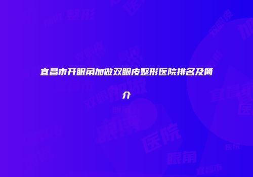 宜昌市开眼角加做双眼皮整形医院排名及简介
