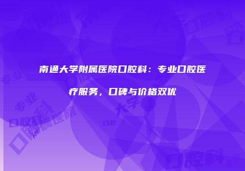 南通大学附属医院口腔科：专业口腔医疗服务，口碑与价格双优