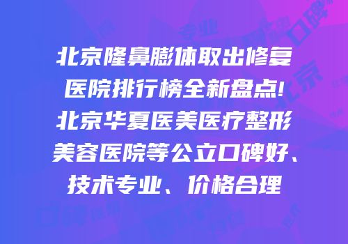 北京隆鼻膨体取出修复医院排行榜全新盘点!北京华夏医美医疗整形美容医院等公立口碑好、技术专业、价格合理