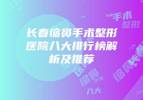 长春缩鼻手术整形医院八大排行榜解析及推荐