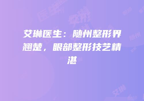 艾琳医生：随州整形界翘楚，眼部整形技艺精湛