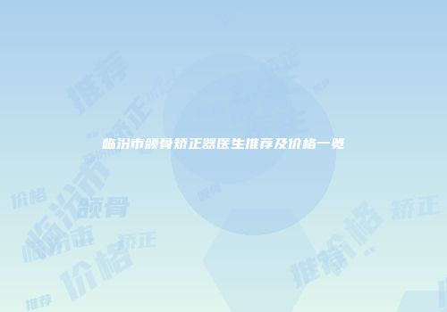 临汾市颌骨矫正器医生推荐及价格一览