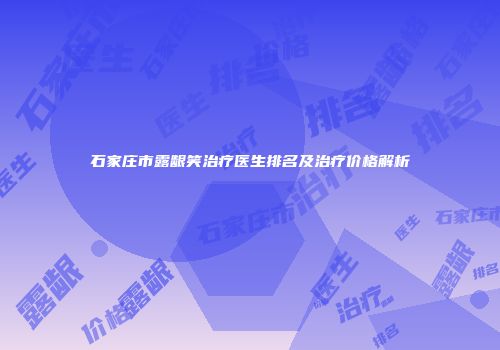 石家庄市露龈笑治疗医生排名及治疗价格解析