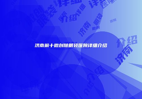 济南前十微创除眼袋医院详细介绍