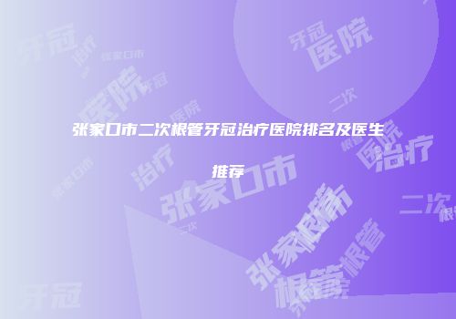 张家口市二次根管牙冠治疗医院排名及医生推荐