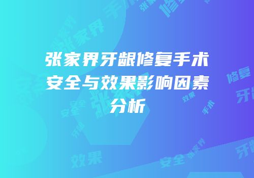 张家界牙龈修复手术安全与效果影响因素分析