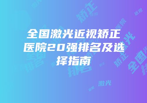 全国激光近视矫正医院20强排名及选择指南