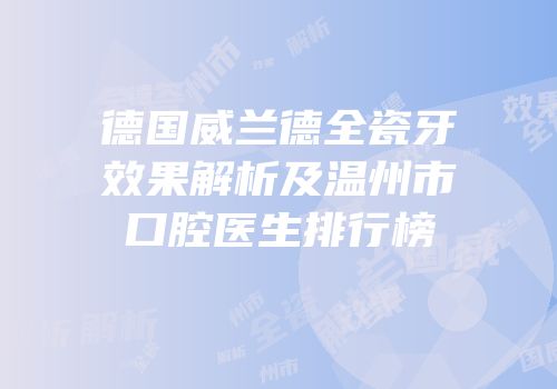 德国威兰德全瓷牙效果解析及温州市口腔医生排行榜
