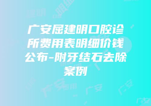 广安屈建明口腔诊所费用表明细价钱公布-附牙结石去除案例