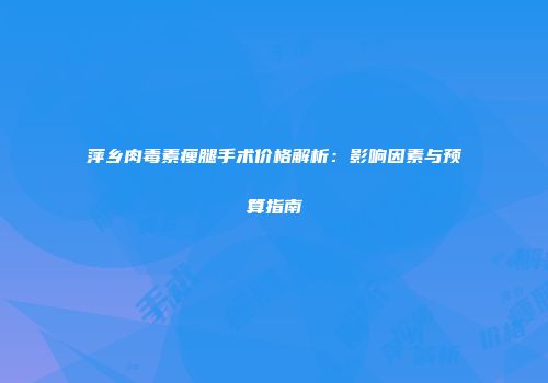 萍乡肉毒素瘦腿手术价格解析：影响因素与预算指南