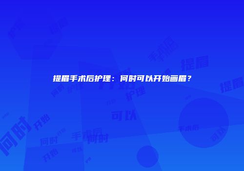 提眉手术后护理：何时可以开始画眉？