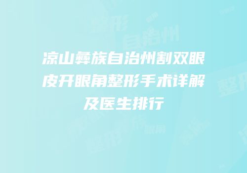 凉山彝族自治州割双眼皮开眼角整形手术详解及医生排行
