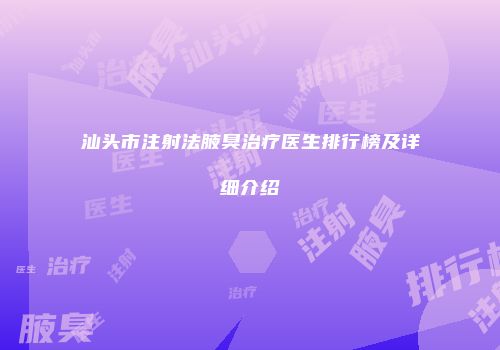 汕头市注射法腋臭治疗医生排行榜及详细介绍