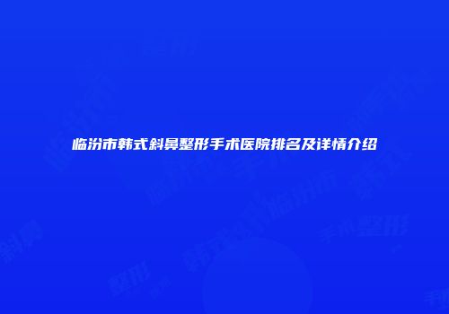 临汾市韩式斜鼻整形手术医院排名及详情介绍