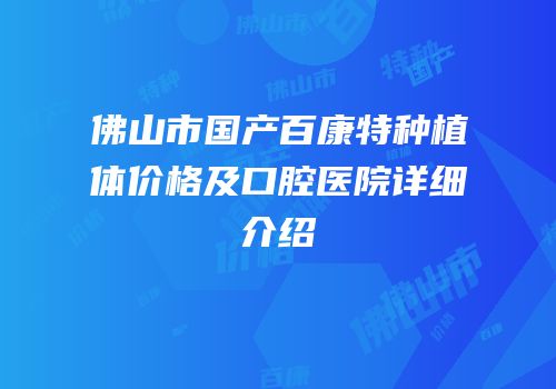 佛山市国产百康特种植体价格及口腔医院详细介绍