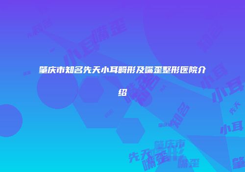 肇庆市知名先天小耳畸形及嘴歪整形医院介绍