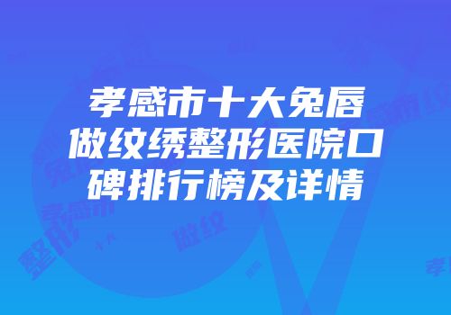 孝感市十大兔唇做纹绣整形医院口碑排行榜及详情