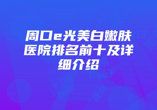 周口e光美白嫩肤医院排名前十及详细介绍