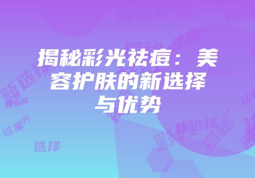 揭秘彩光祛痘：美容护肤的新选择与优势