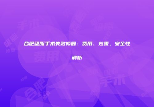 合肥吸脂手术失败修复：费用、效果、安全性解析