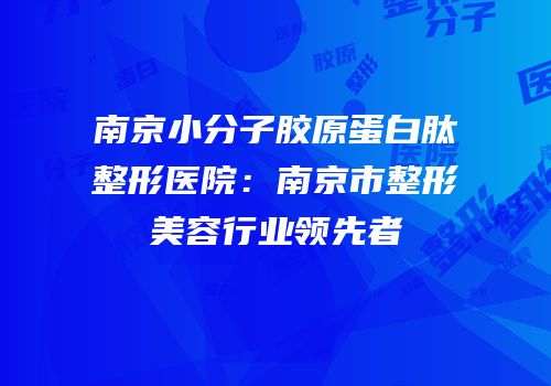 南京小分子胶原蛋白肽整形医院：南京市整形美容行业领先者