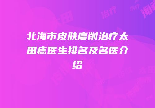 北海市皮肤磨削治疗太田痣医生排名及名医介绍
