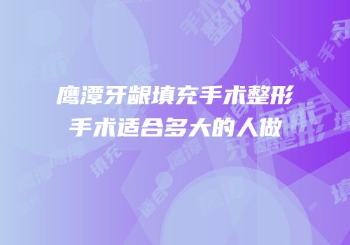鹰潭牙龈填充手术整形手术适合多大的人做