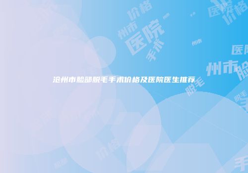 沧州市脸部脱毛手术价格及医院医生推荐