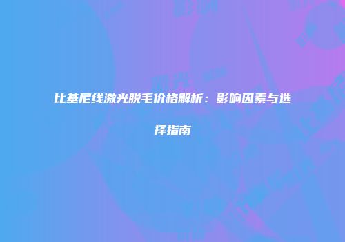 比基尼线激光脱毛价格解析：影响因素与选择指南