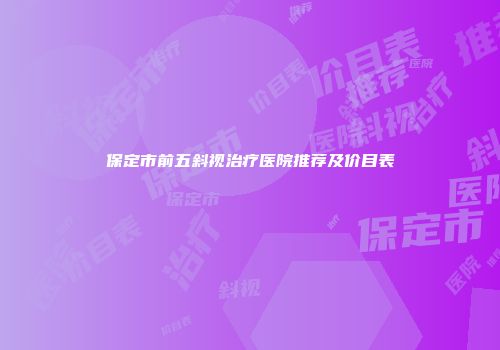 保定市前五斜视治疗医院推荐及价目表