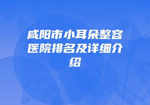 咸阳市小耳朵整容医院排名及详细介绍
