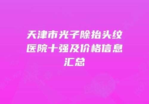 天津市光子除抬头纹医院十强及价格信息汇总