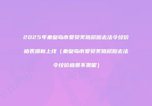 2025年秦皇岛市爱贝芙玻尿酸去法令纹价格表爆新上线（秦皇岛市爱贝芙玻尿酸去法令纹价格贵不贵呢）