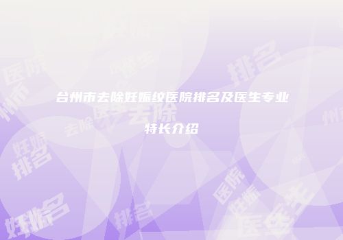 台州市去除妊娠纹医院排名及医生专业特长介绍