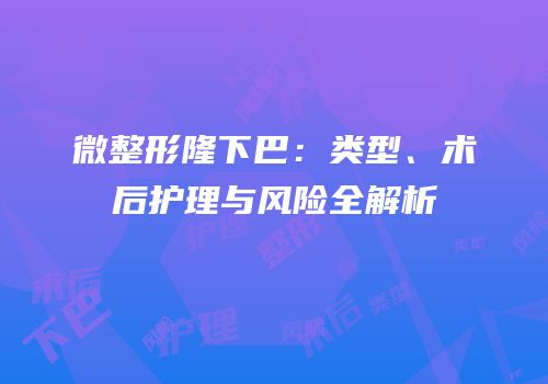 微整形隆下巴：类型、术后护理与风险全解析