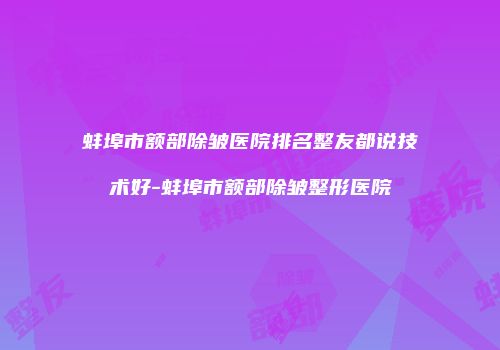 蚌埠市额部除皱医院排名整友都说技术好-蚌埠市额部除皱整形医院