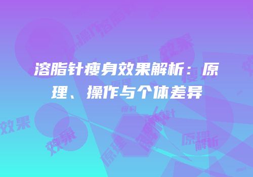 溶脂针瘦身效果解析：原理、操作与个体差异