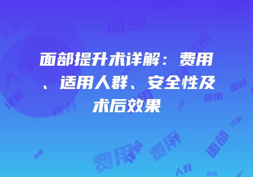 面部提升术详解：费用、适用人群、安全性及术后效果