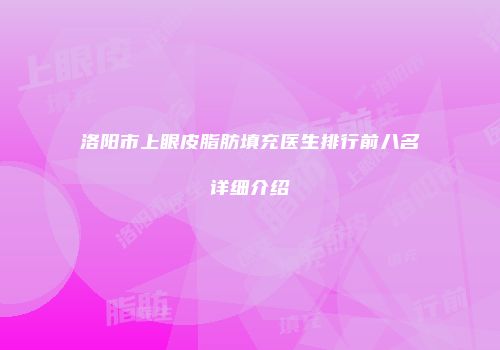 洛阳市上眼皮脂肪填充医生排行前八名详细介绍