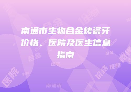 南通市生物合金烤瓷牙价格、医院及医生信息指南