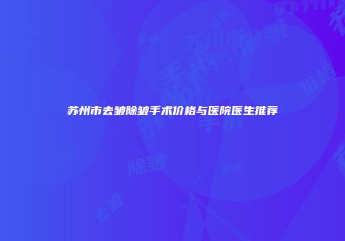 苏州市去皱除皱手术价格与医院医生推荐