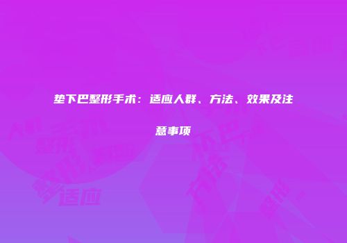 垫下巴整形手术：适应人群、方法、效果及注意事项